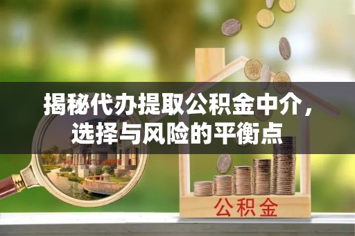尚义揭秘代办提取公积金中介，选择与风险的平衡点