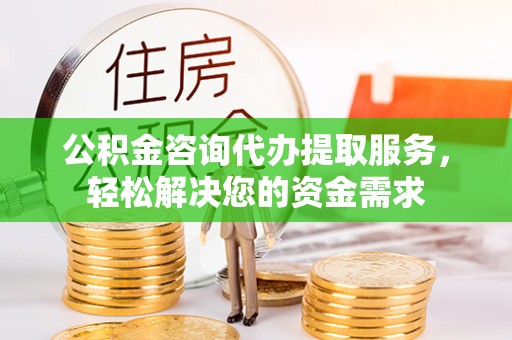 尚义公积金咨询代办提取服务，轻松解决您的资金需求