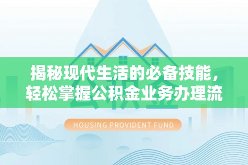 尚义揭秘现代生活的必备技能，轻松掌握公积金业务办理流程