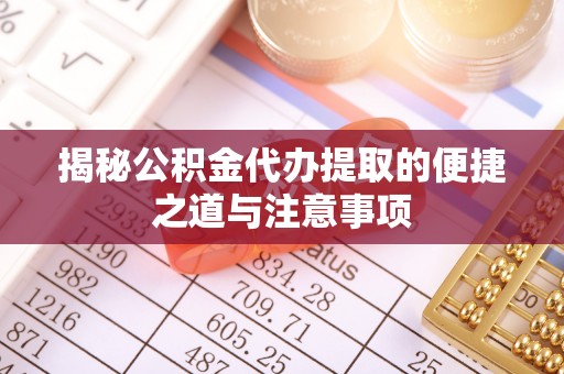 尚义揭秘公积金代办提取的便捷之道与注意事项