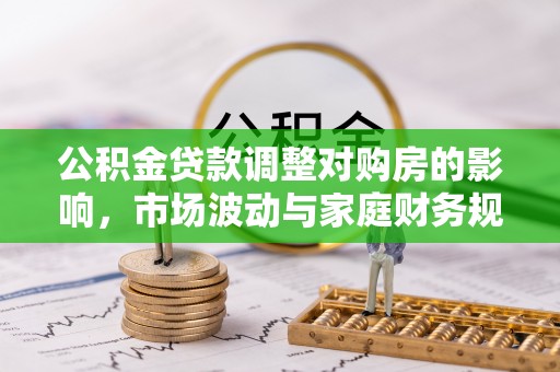 尚义公积金贷款调整对购房的影响，市场波动与家庭财务规划