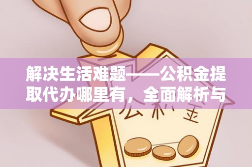 尚义解决生活难题——公积金提取代办哪里有，全面解析与服务推荐