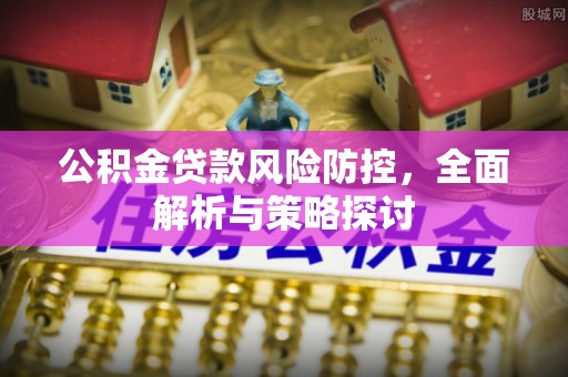 尚义公积金贷款风险防控，全面解析与策略探讨