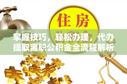 尚义掌握技巧，轻松办理，代办提取离职公积金全流程解析