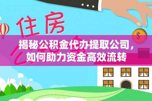 尚义揭秘公积金代办提取公司，如何助力资金高效流转