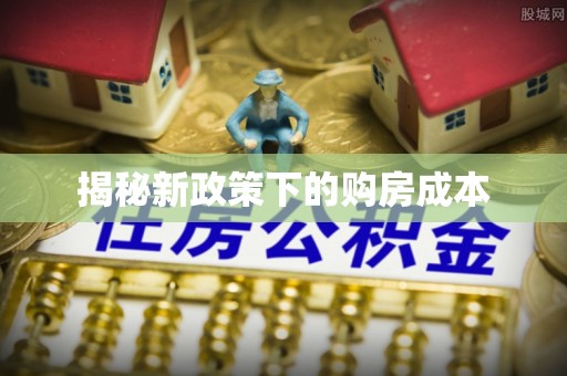 尚义揭秘新政策下的购房成本