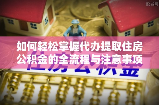 尚义如何轻松掌握代办提取住房公积金的全流程与注意事项