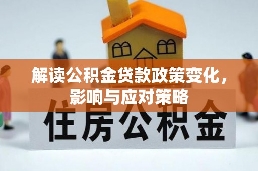 尚义解读公积金贷款政策变化，影响与应对策略