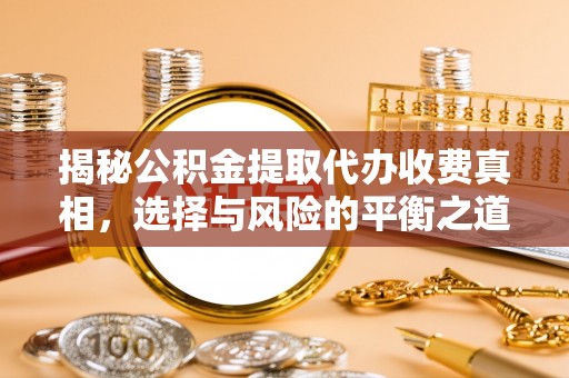 尚义揭秘公积金提取代办收费真相，选择与风险的平衡之道