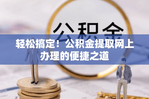 尚义轻松搞定！公积金提取网上办理的便捷之道