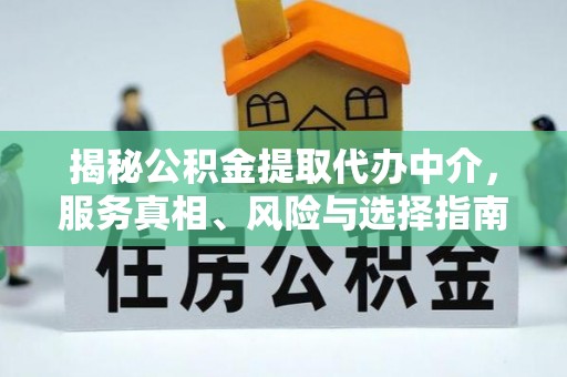尚义揭秘公积金提取代办中介，服务真相、风险与选择指南