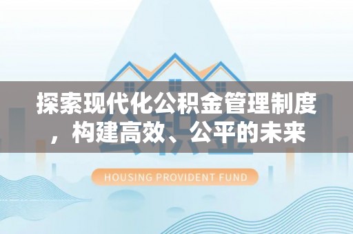 尚义探索现代化公积金管理制度，构建高效、公平的未来