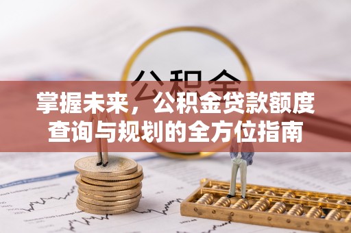 尚义掌握未来，公积金贷款额度查询与规划的全方位指南
