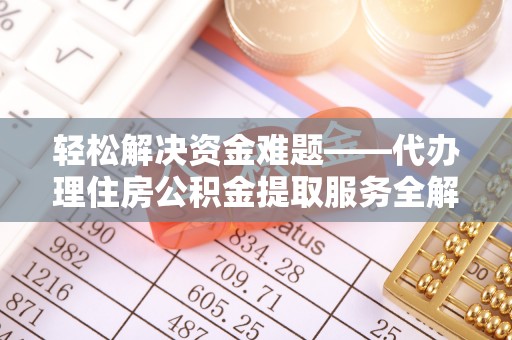 尚义轻松解决资金难题——代办理住房公积金提取服务全解析