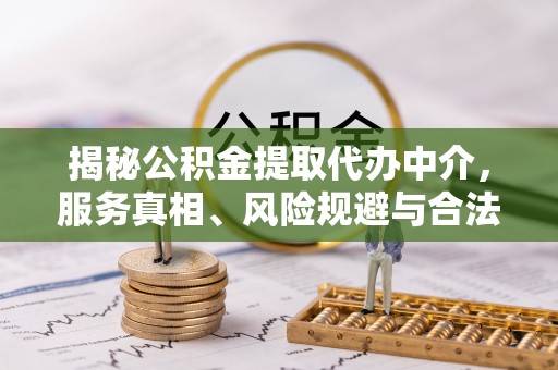 尚义揭秘公积金提取代办中介，服务真相、风险规避与合法途径