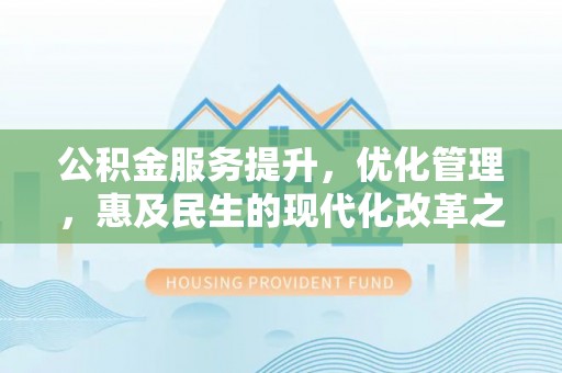 尚义公积金服务提升，优化管理，惠及民生的现代化改革之路
