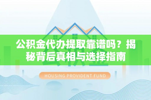 尚义公积金代办提取靠谱吗？揭秘背后真相与选择指南