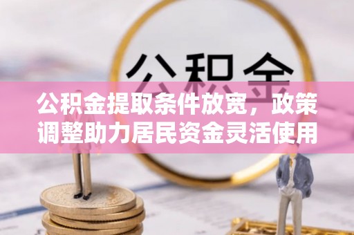 尚义公积金提取条件放宽，政策调整助力居民资金灵活使用