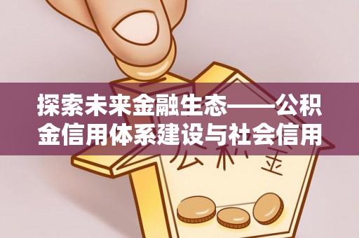 尚义探索未来金融生态——公积金信用体系建设与社会信用体系的深度融合
