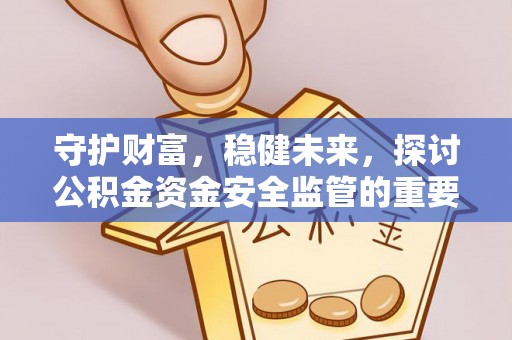 尚义守护财富，稳健未来，探讨公积金资金安全监管的重要性与实践