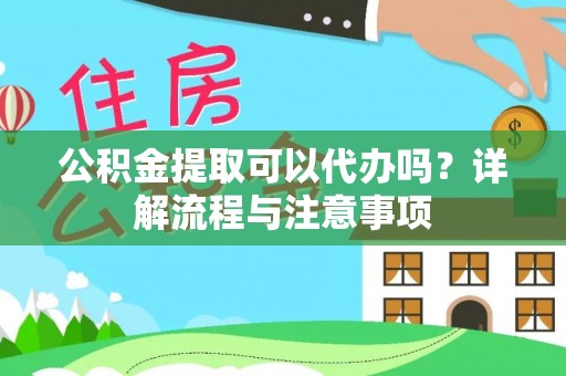尚义公积金提取可以代办吗？详解流程与注意事项