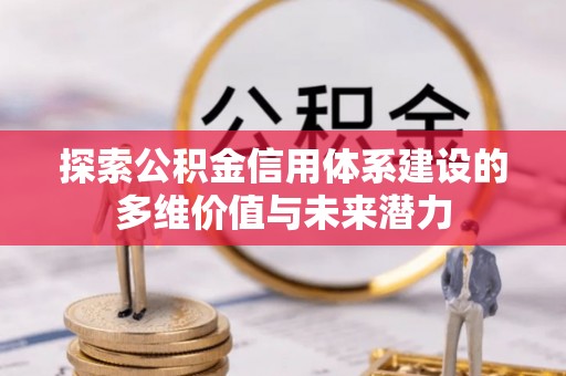 尚义探索公积金信用体系建设的多维价值与未来潜力