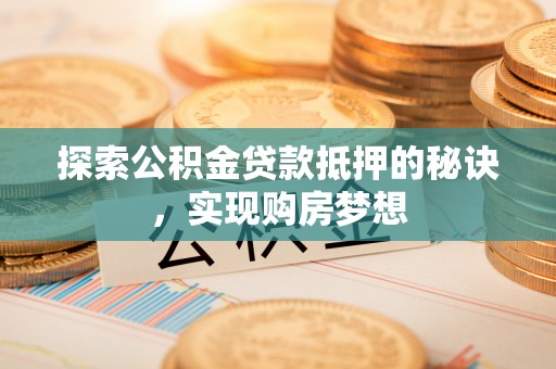 尚义探索公积金贷款抵押的秘诀，实现购房梦想