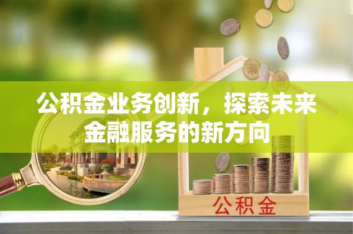 尚义公积金业务创新，探索未来金融服务的新方向