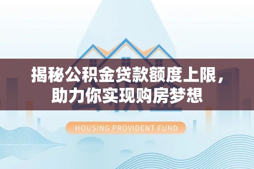 尚义揭秘公积金贷款额度上限，助力你实现购房梦想