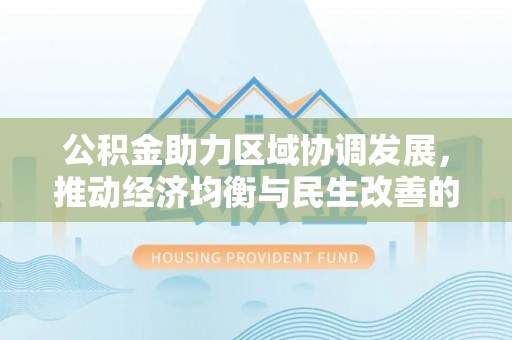 尚义公积金助力区域协调发展，推动经济均衡与民生改善的新引擎