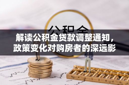 尚义解读公积金贷款调整通知，政策变化对购房者的深远影响
