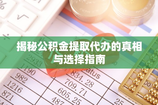 尚义揭秘公积金提取代办的真相与选择指南