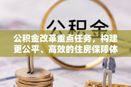 尚义公积金改革重点任务，构建更公平、高效的住房保障体系