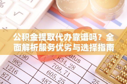 尚义公积金提取代办靠谱吗？全面解析服务优劣与选择指南