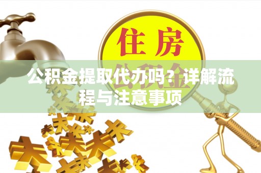 尚义公积金提取代办吗？详解流程与注意事项