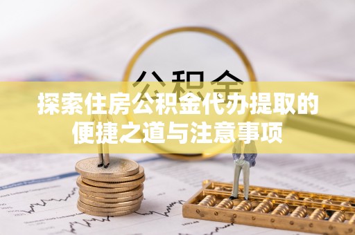 尚义探索住房公积金代办提取的便捷之道与注意事项