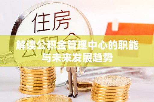 尚义解读公积金管理中心的职能与未来发展趋势