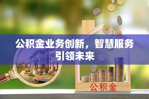 尚义公积金业务创新，智慧服务引领未来