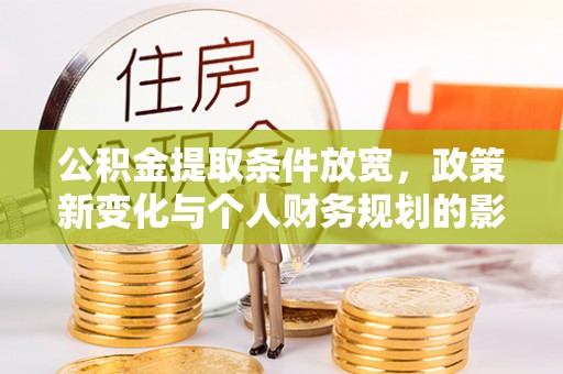 尚义公积金提取条件放宽，政策新变化与个人财务规划的影响