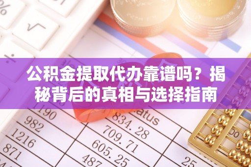 尚义公积金提取代办靠谱吗？揭秘背后的真相与选择指南