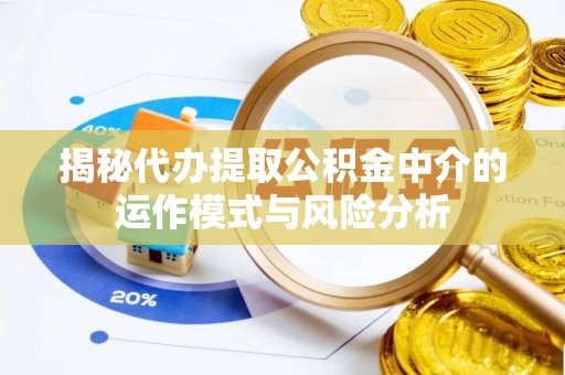 尚义揭秘代办提取公积金中介的运作模式与风险分析
