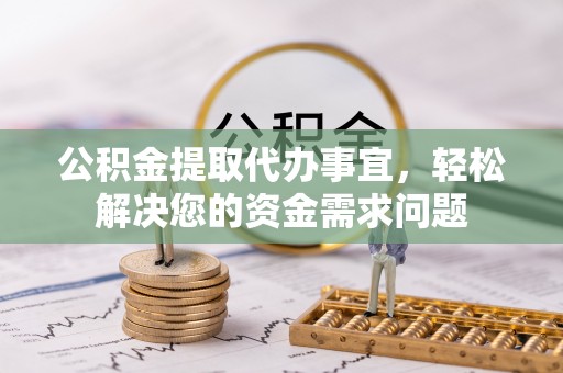 尚义公积金提取代办事宜，轻松解决您的资金需求问题