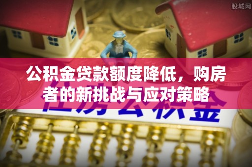 尚义公积金贷款额度降低，购房者的新挑战与应对策略