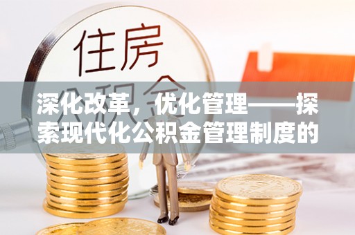 尚义深化改革，优化管理——探索现代化公积金管理制度的实践与未来