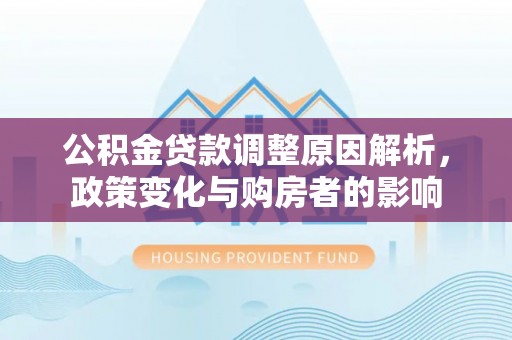 尚义公积金贷款调整原因解析，政策变化与购房者的影响