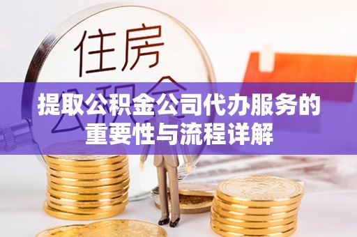 尚义提取公积金公司代办服务的重要性与流程详解
