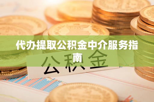 尚义代办提取公积金中介服务指南