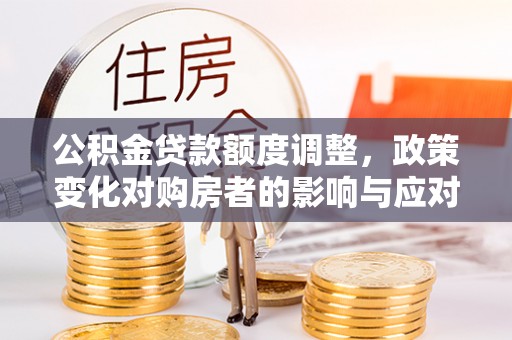 尚义公积金贷款额度调整，政策变化对购房者的影响与应对策略