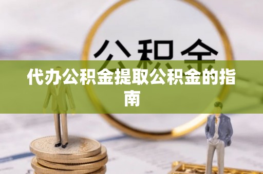 尚义代办公积金提取公积金的指南