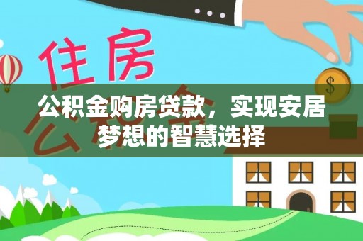 尚义公积金购房贷款，实现安居梦想的智慧选择